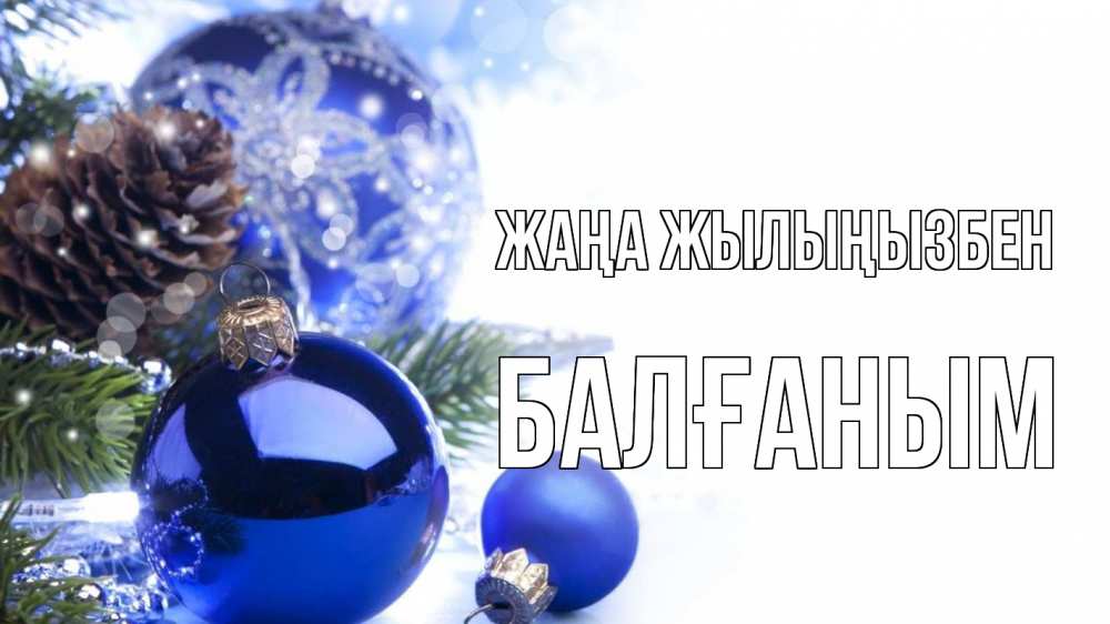 Күн сайын ашық хат с именем, БАЛҒАНЫМ Жаңа жылыңызбен новый год Онлайн тегін жүктеп алу тілектері бар керемет карта 