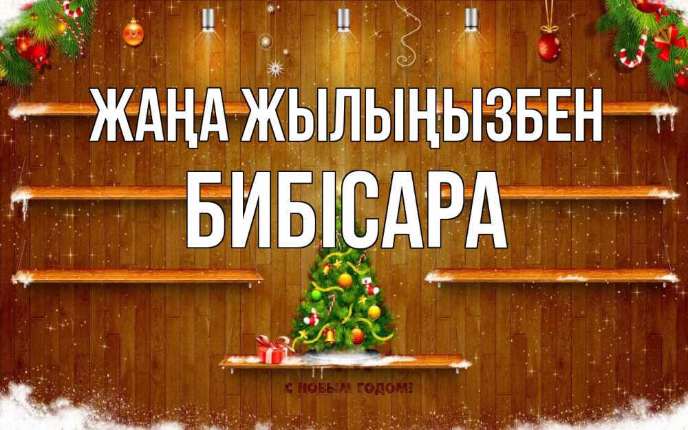 Күн сайын ашық хат с именем, БИБІСАРА Жаңа жылыңызбен с новым годом Онлайн тегін жүктеп алу тілектері бар керемет карта 