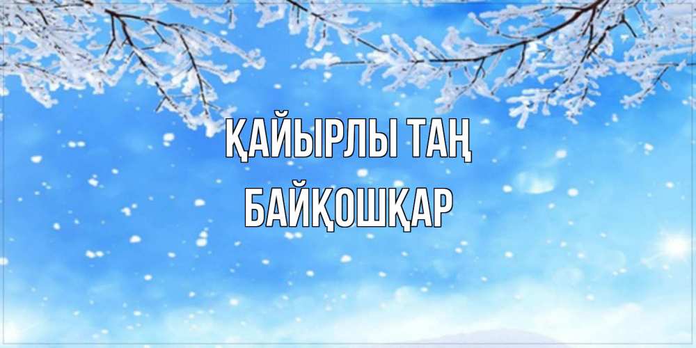 Күн сайын ашық хат с именем, Байқошқар Қайырлы таң снег изморозь и зима Онлайн тегін жүктеп алу тілектері бар керемет карта 