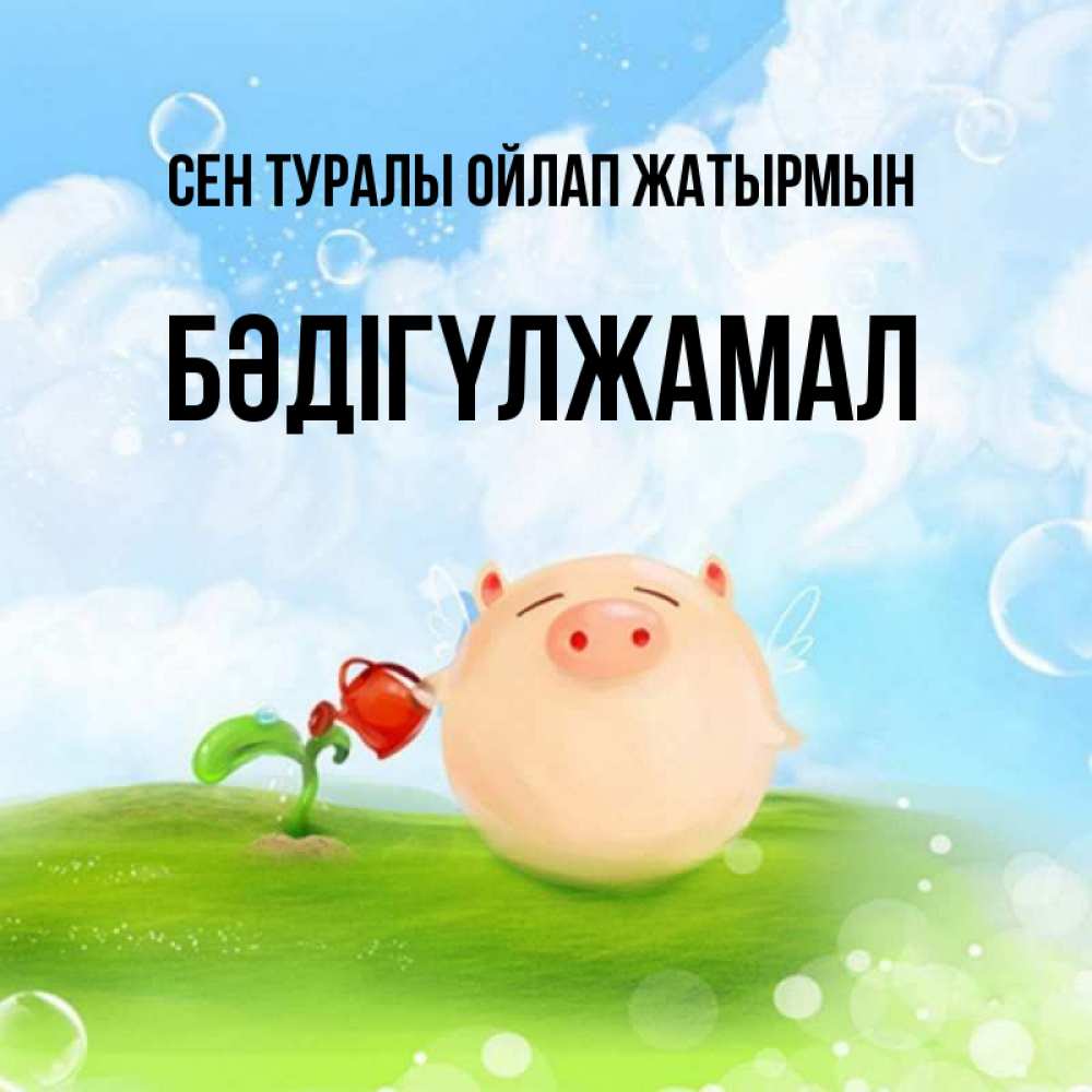 Күн сайын ашық хат с именем, БӘДІГҮЛЖАМАЛ Сен туралы ойлап жатырмын позитивная свинюшка Онлайн тегін жүктеп алу тілектері бар керемет карта 