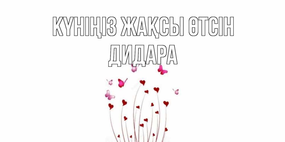 Күн сайын ашық хат с именем, ДИДАРА Күніңіз жақсы өтсін отличного дня Онлайн тегін жүктеп алу тілектері бар керемет карта 