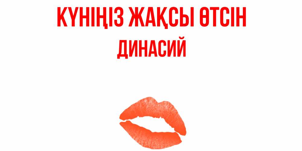 Күн сайын ашық хат с именем, Динасий Күніңіз жақсы өтсін удачного дня с поцелуем Онлайн тегін жүктеп алу тілектері бар керемет карта 