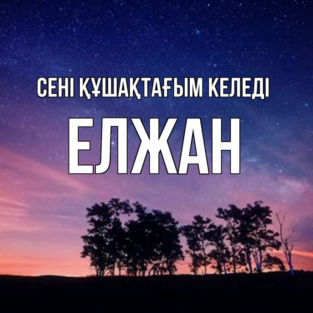 Күн сайын ашық хат с именем, Елжан сені құшақтағым келеді силуэты деревьев Онлайн тегін жүктеп алу тілектері бар керемет карта 