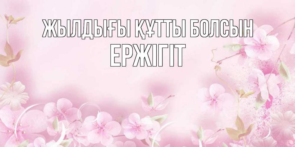 Күн сайын ашық хат с именем, Ержігіт Жылдығы құтты болсын нежные цветы Онлайн тегін жүктеп алу тілектері бар керемет карта 