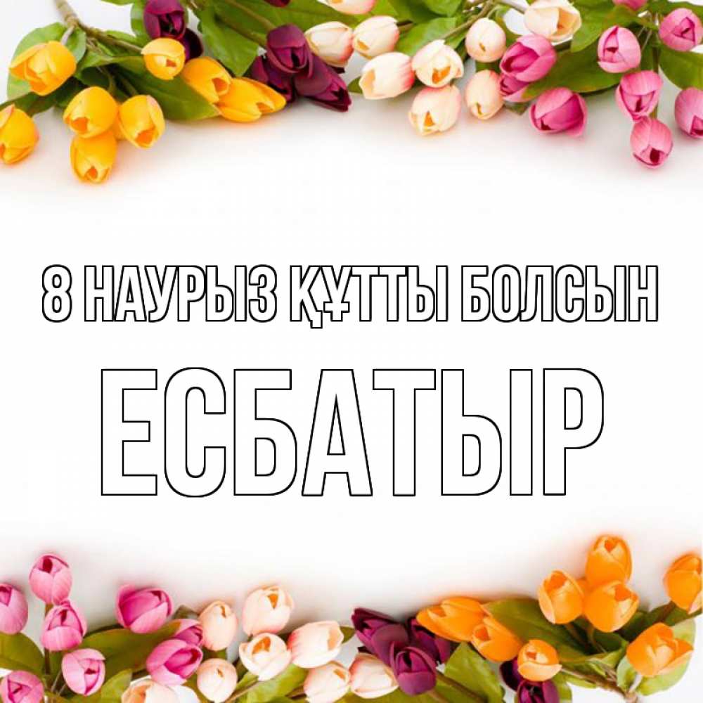 Күн сайын ашық хат с именем, Есбатыр 8 наурыз құтты болсын весна март Онлайн тегін жүктеп алу тілектері бар керемет карта 