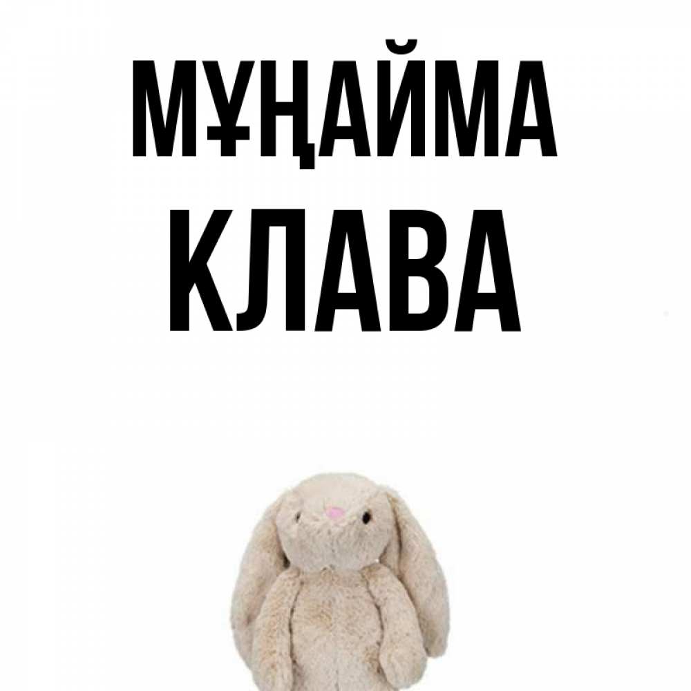 Күн сайын ашық хат с именем, Клава Мұңайма детская игрушка зайчика Онлайн тегін жүктеп алу тілектері бар керемет карта 