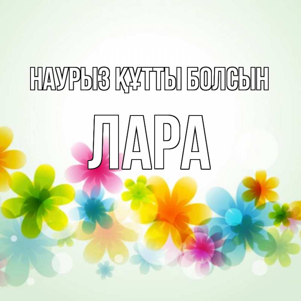 Күн сайын ашық хат с именем, Лара Наурыз құтты болсын цветы Онлайн тегін жүктеп алу тілектері бар керемет карта 