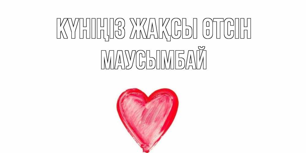 Күн сайын ашық хат с именем, МАУСЫМБАЙ Күніңіз жақсы өтсін прекрасного дня любимой Онлайн тегін жүктеп алу тілектері бар керемет карта 
