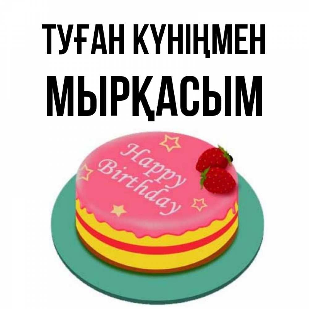 Күн сайын ашық хат с именем, МЫРҚАСЫМ Туған күніңмен торт, клубника, днюха Онлайн тегін жүктеп алу тілектері бар керемет карта 