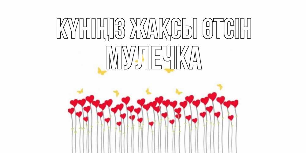 Күн сайын ашық хат с именем, Мулечка Күніңіз жақсы өтсін открытка отличного дня с сердечками Онлайн тегін жүктеп алу тілектері бар керемет карта 