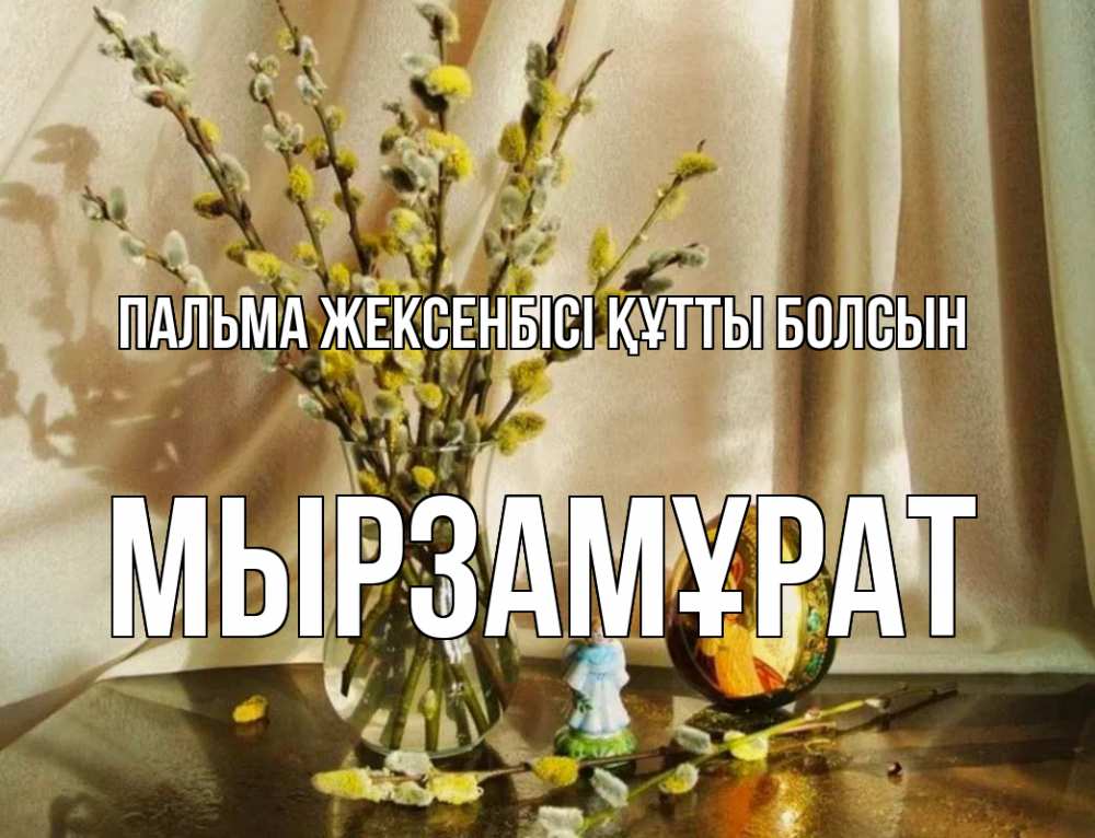 Күн сайын ашық хат с именем, Мырзамұрат Пальма жексенбісі құтты болсын верба 1 Онлайн тегін жүктеп алу тілектері бар керемет карта 