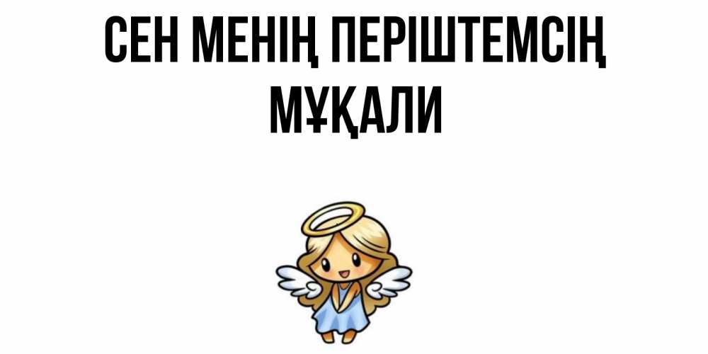 Күн сайын ашық хат с именем, МҰҚАЛИ Сен менің періштемсің ангел Онлайн тегін жүктеп алу тілектері бар керемет карта 