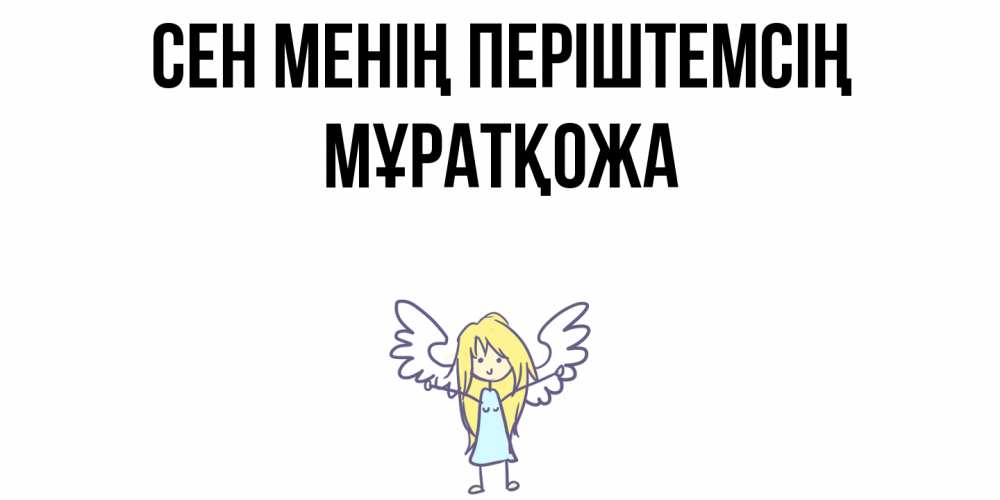 Күн сайын ашық хат с именем, Мұратқожа Сен менің періштемсің ангел Онлайн тегін жүктеп алу тілектері бар керемет карта 