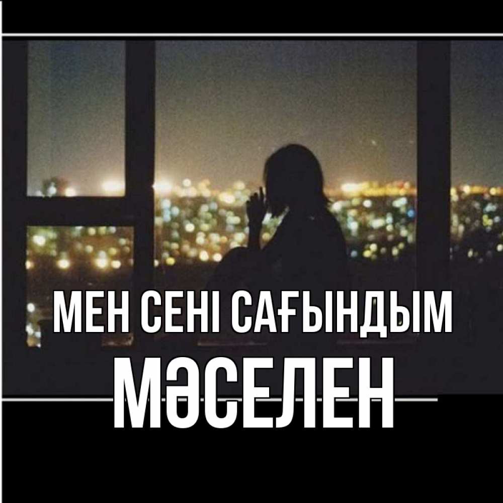 Күн сайын ашық хат с именем, Мәселен Мен сені сағындым у окна Онлайн тегін жүктеп алу тілектері бар керемет карта 