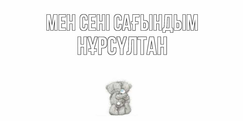 Күн сайын ашық хат с именем, НҰРСҮЛТАН Мен сені сағындым мишки Онлайн тегін жүктеп алу тілектері бар керемет карта 