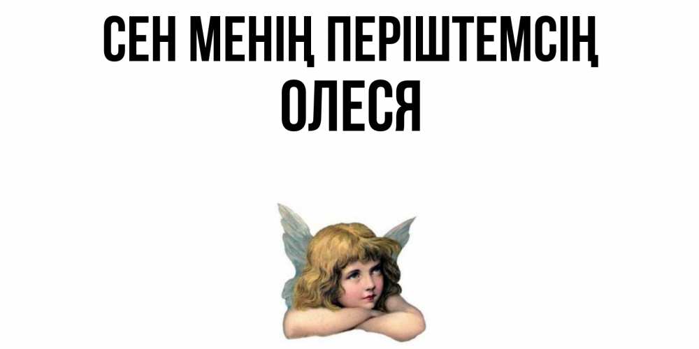 Күн сайын ашық хат с именем, Олеся Сен менің періштемсің ангел Онлайн тегін жүктеп алу тілектері бар керемет карта 