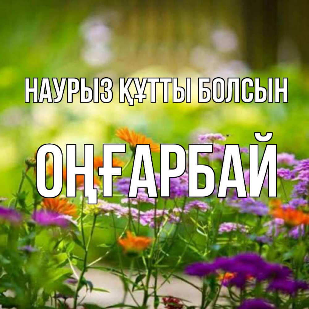 Күн сайын ашық хат с именем, ОҢҒАРБАЙ Наурыз құтты болсын цветы Онлайн тегін жүктеп алу тілектері бар керемет карта 