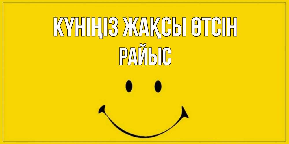 Күн сайын ашық хат с именем, РАЙЫС Күніңіз жақсы өтсін улыбка Онлайн тегін жүктеп алу тілектері бар керемет карта 