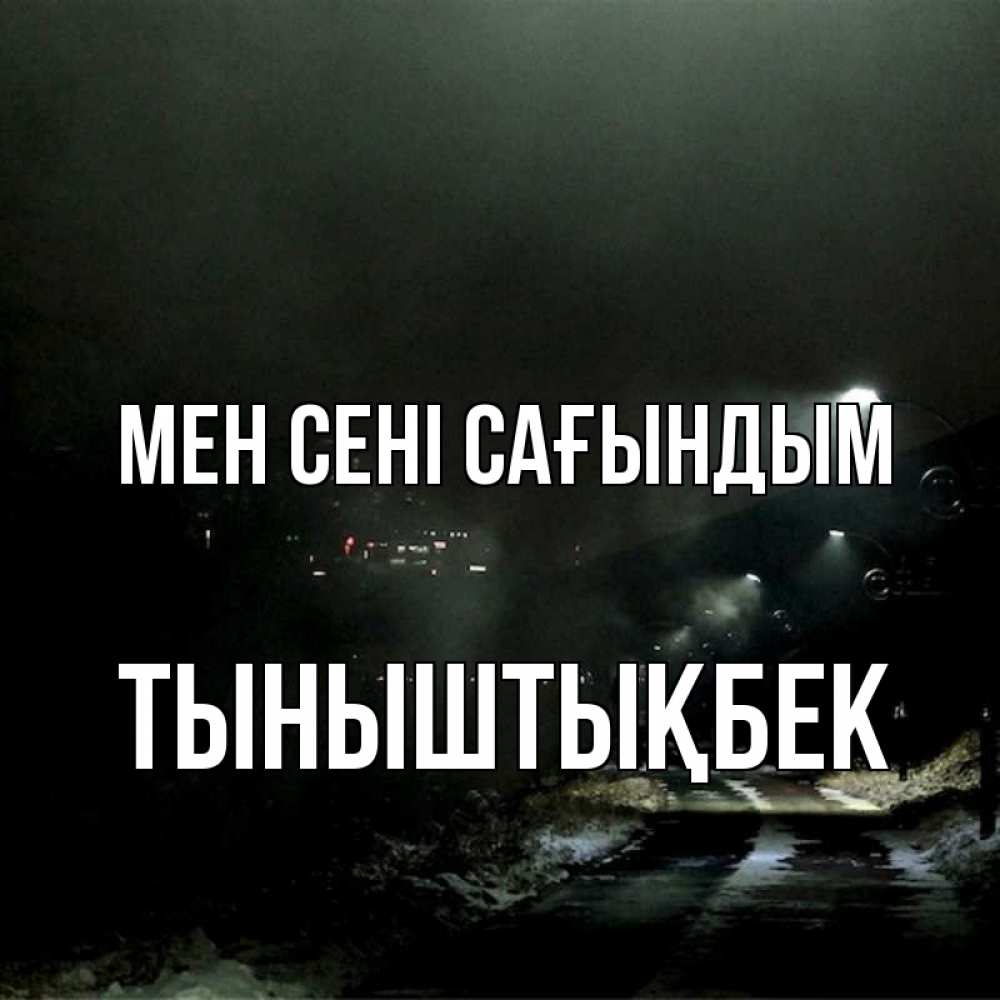 Күн сайын ашық хат с именем, ТЫНЫШТЫҚБЕК Мен сені сағындым окраина города Онлайн тегін жүктеп алу тілектері бар керемет карта 