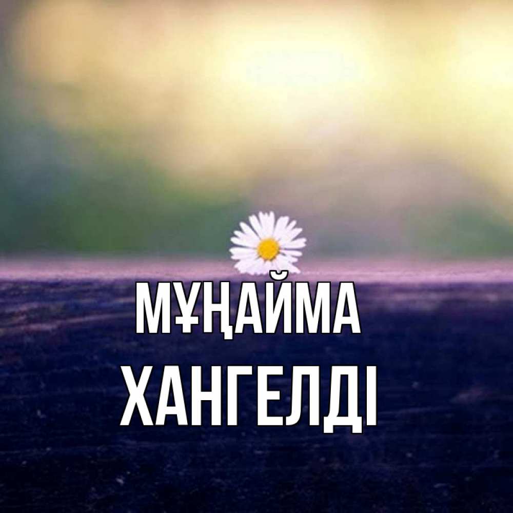 Күн сайын ашық хат с именем, ХАНГЕЛДІ Мұңайма красота Онлайн тегін жүктеп алу тілектері бар керемет карта 