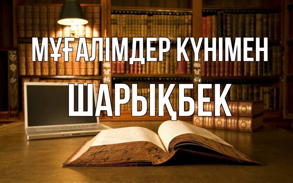 Күн сайын ашық хат с именем, ШАРЫҚБЕК Мұғалімдер күнімен с днем учителя Онлайн тегін жүктеп алу тілектері бар керемет карта 