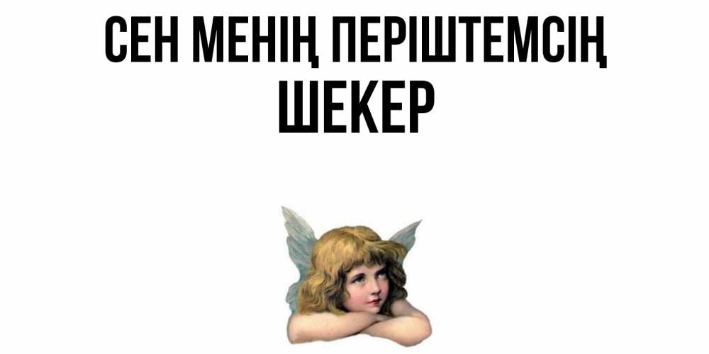 Күн сайын ашық хат с именем, ШЕКЕР Сен менің періштемсің ангел Онлайн тегін жүктеп алу тілектері бар керемет карта 