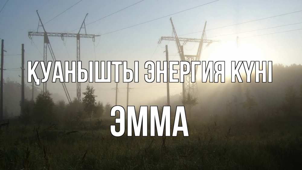 Күн сайын ашық хат с именем, Эмма Қуанышты энергия күні ЛЭП Онлайн тегін жүктеп алу тілектері бар керемет карта 