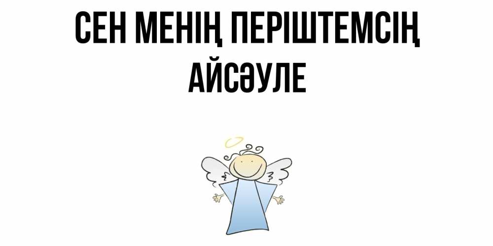 Күн сайын ашық хат с именем, АЙСӘУЛЕ Сен менің періштемсің ангел Онлайн тегін жүктеп алу тілектері бар керемет карта 