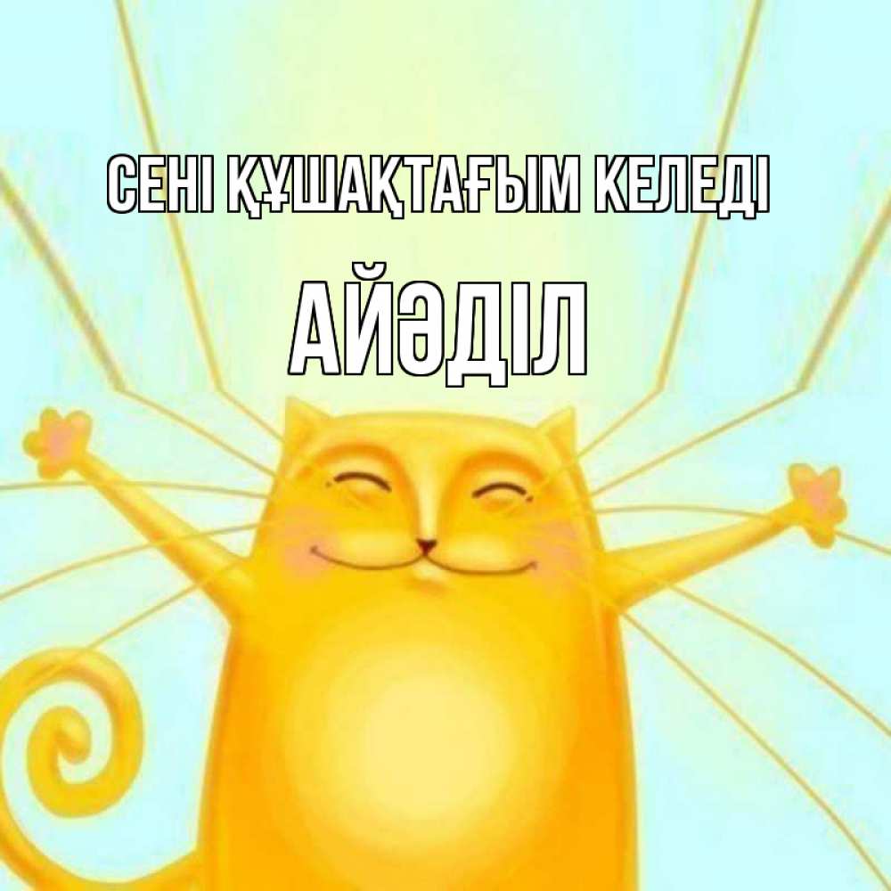 Күн сайын ашық хат с именем, Айәділ сені құшақтағым келеді солнечный обнимашечный кот Онлайн тегін жүктеп алу тілектері бар керемет карта 