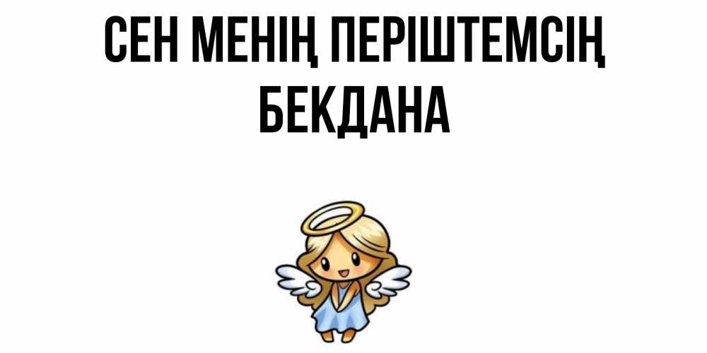 Күн сайын ашық хат с именем, БЕКДАНА Сен менің періштемсің ангел Онлайн тегін жүктеп алу тілектері бар керемет карта 