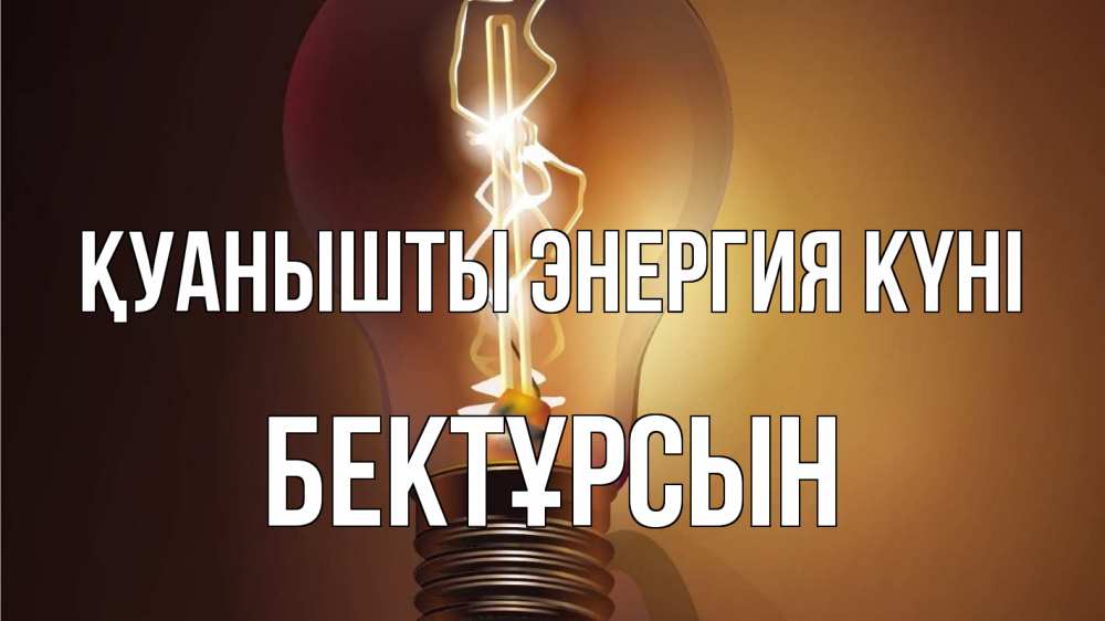Күн сайын ашық хат с именем, Бектұрсын Қуанышты энергия күні лампа Онлайн тегін жүктеп алу тілектері бар керемет карта 