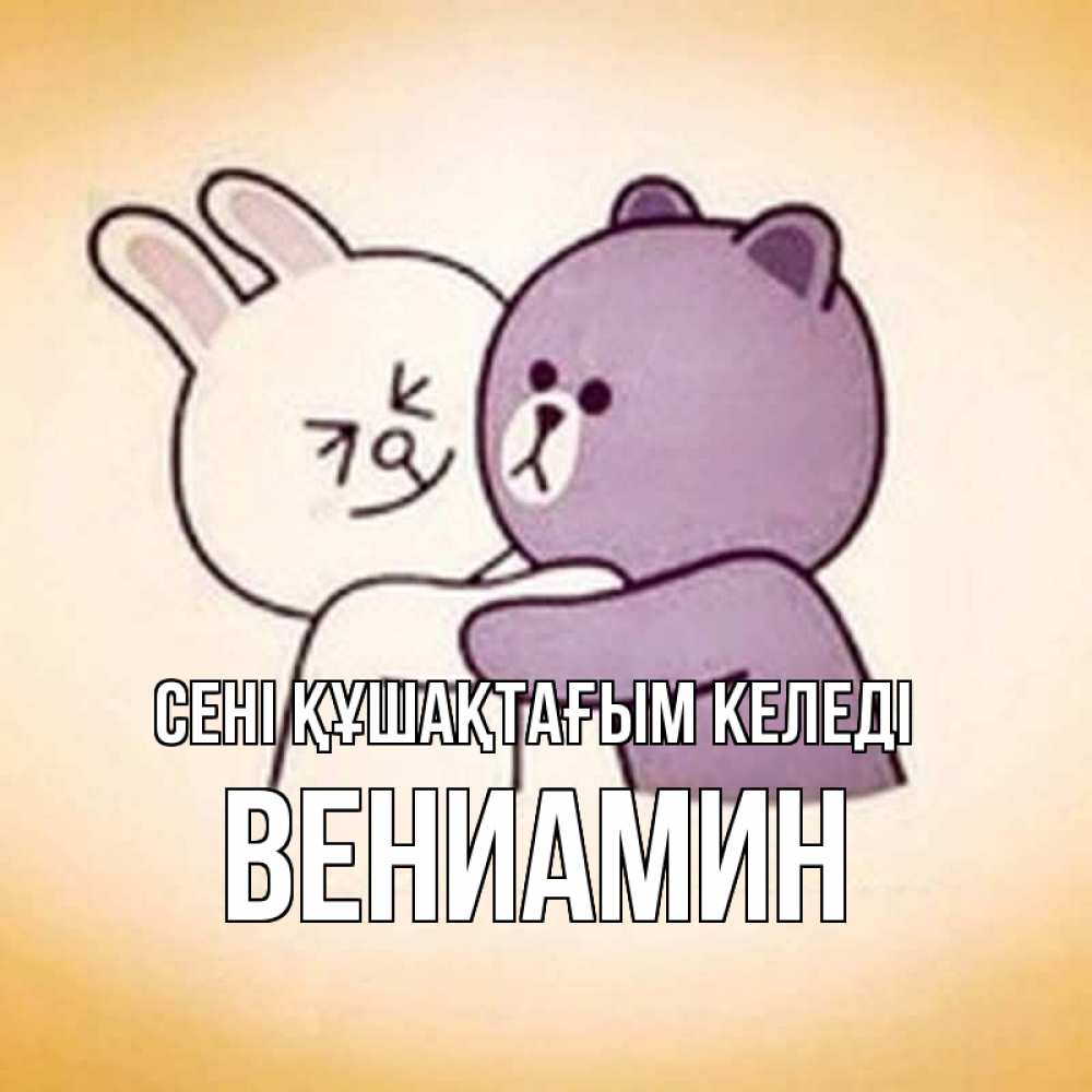 Күн сайын ашық хат с именем, Вениамин сені құшақтағым келеді обнимашки Онлайн тегін жүктеп алу тілектері бар керемет карта 