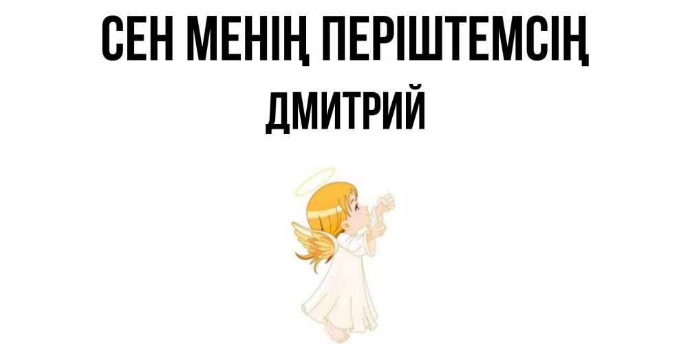 Күн сайын ашық хат с именем, Дмитрий Сен менің періштемсің ангел, девочка Онлайн тегін жүктеп алу тілектері бар керемет карта 