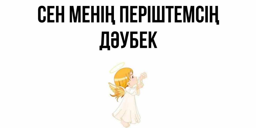 Күн сайын ашық хат с именем, Дәубек Сен менің періштемсің ангел, девочка Онлайн тегін жүктеп алу тілектері бар керемет карта 