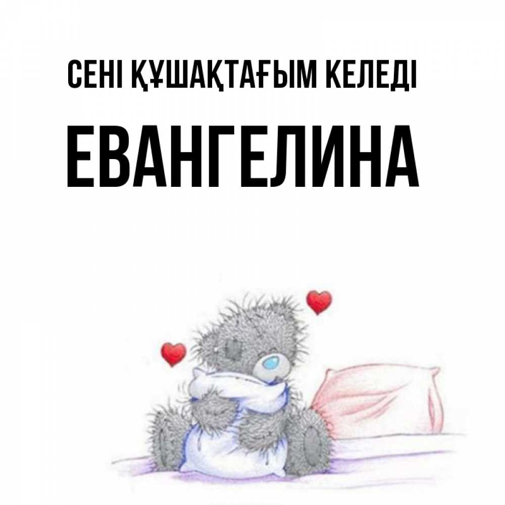 Күн сайын ашық хат с именем, Евангелина сені құшақтағым келеді сердечки мишка Тедди и кроватка Онлайн тегін жүктеп алу тілектері бар керемет карта 