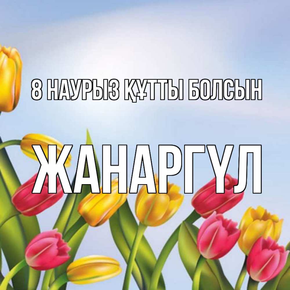 Күн сайын ашық хат с именем, ЖАНАРГҮЛ 8 наурыз құтты болсын международный женский день Онлайн тегін жүктеп алу тілектері бар керемет карта 