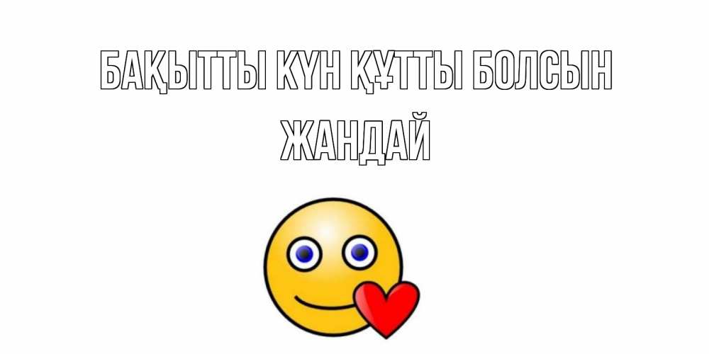 Күн сайын ашық хат с именем, Жандай Бақытты күн құтты болсын смайл,сердце Онлайн тегін жүктеп алу тілектері бар керемет карта 