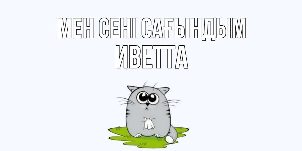 Күн сайын ашық хат с именем, Иветта Мен сені сағындым открытки с котиками я по тебе скучаю с именем Онлайн тегін жүктеп алу тілектері бар керемет карта 