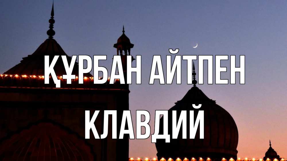 Күн сайын ашық хат с именем, Клавдий Құрбан айтпен мечеть Онлайн тегін жүктеп алу тілектері бар керемет карта 