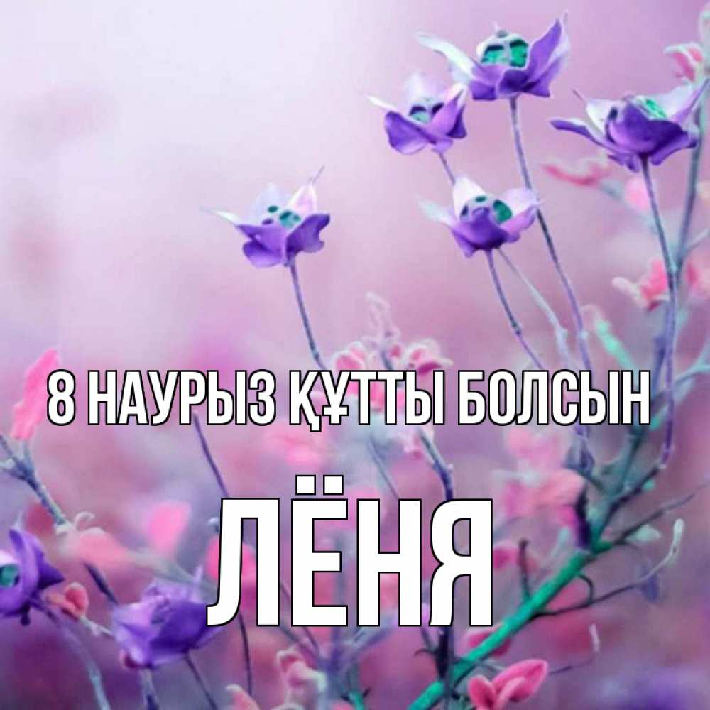 Күн сайын ашық хат с именем, Лёня 8 наурыз құтты болсын международный женский день 2 Онлайн тегін жүктеп алу тілектері бар керемет карта 