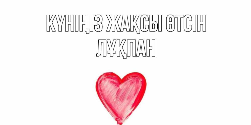 Күн сайын ашық хат с именем, ЛҰҚПАН Күніңіз жақсы өтсін прекрасного дня любимой Онлайн тегін жүктеп алу тілектері бар керемет карта 
