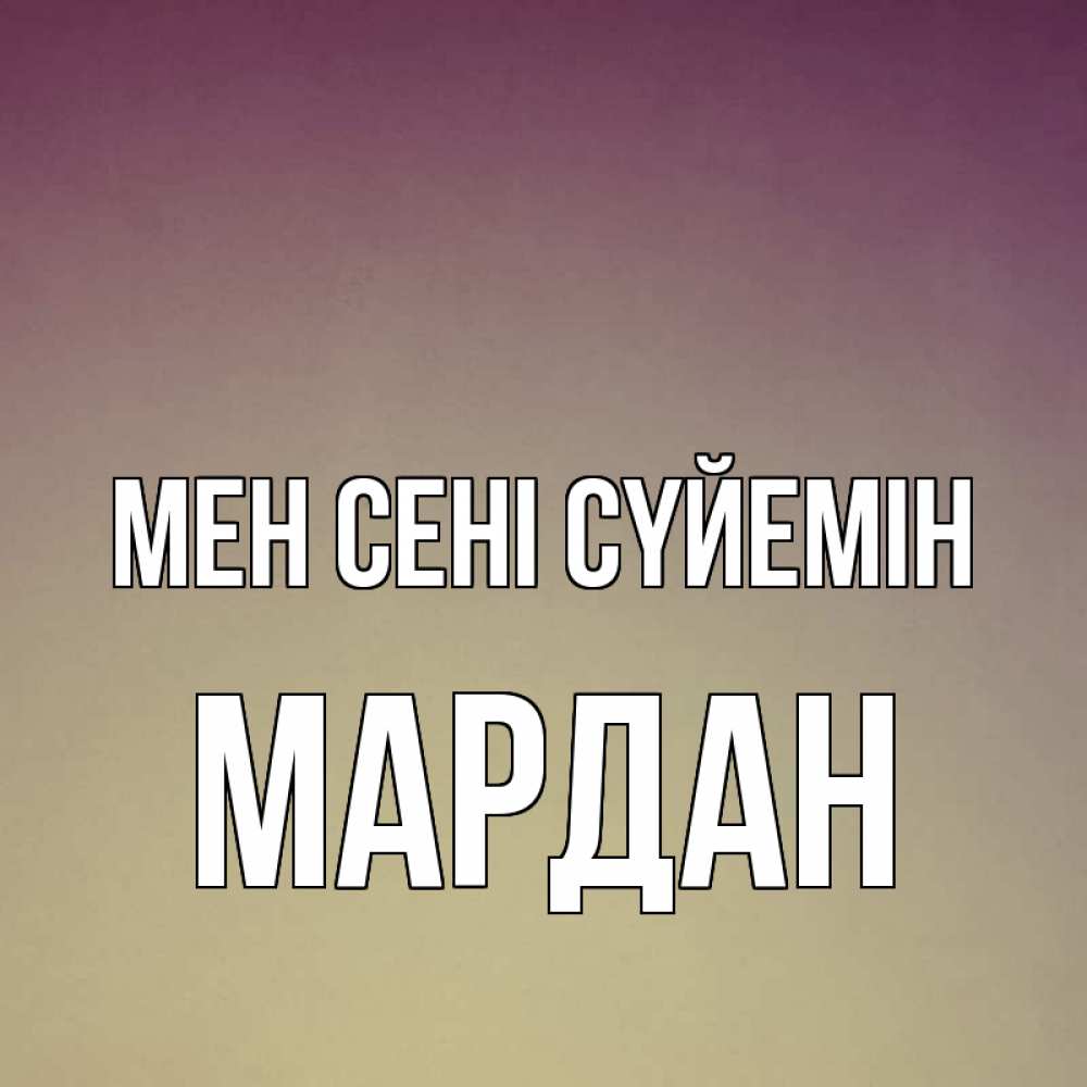 Күн сайын ашық хат с именем, МАРДАН Мен сені сүйемін для любимой Онлайн тегін жүктеп алу тілектері бар керемет карта 