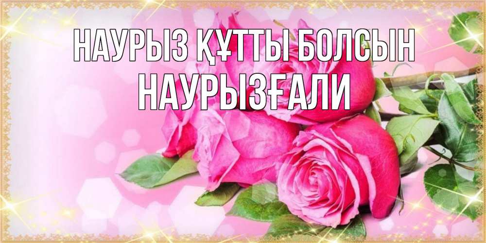 Күн сайын ашық хат с именем, Наурызғали Наурыз құтты болсын открытка с розами на международный женский день Онлайн тегін жүктеп алу тілектері бар керемет карта 