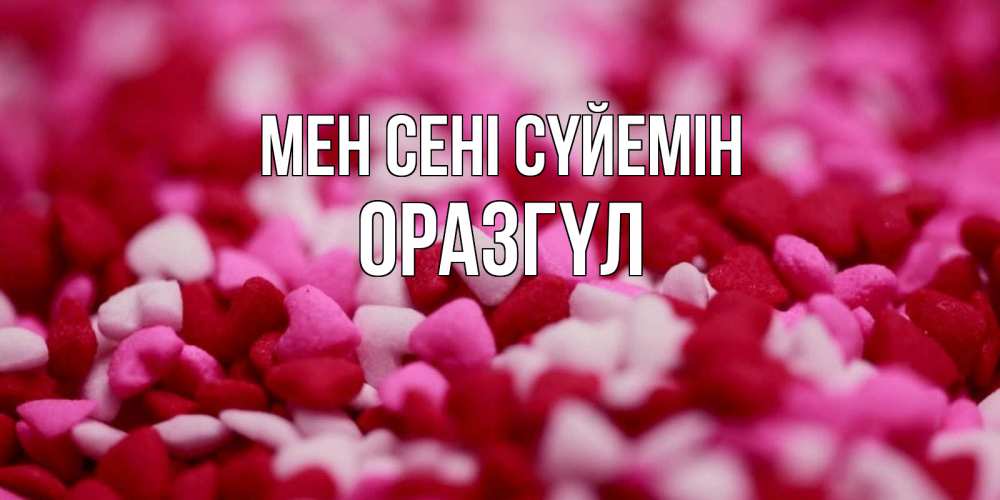 Күн сайын ашық хат с именем, ОРАЗГҮЛ Мен сені сүйемін красивая открытка с признанием в любви Онлайн тегін жүктеп алу тілектері бар керемет карта 