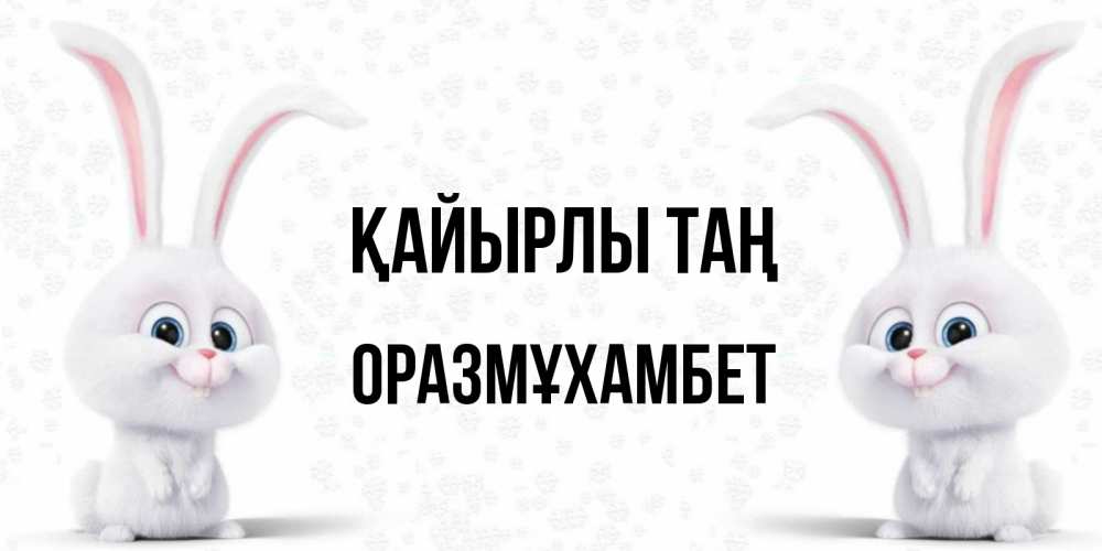 Күн сайын ашық хат с именем, ОРАЗМҰХАМБЕТ Қайырлы таң кролики с длинными ушками Онлайн тегін жүктеп алу тілектері бар керемет карта 
