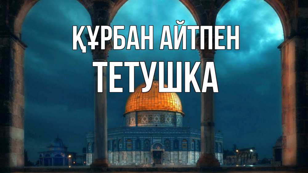 Күн сайын ашық хат с именем, Тетушка Құрбан айтпен Мечеть Онлайн тегін жүктеп алу тілектері бар керемет карта 
