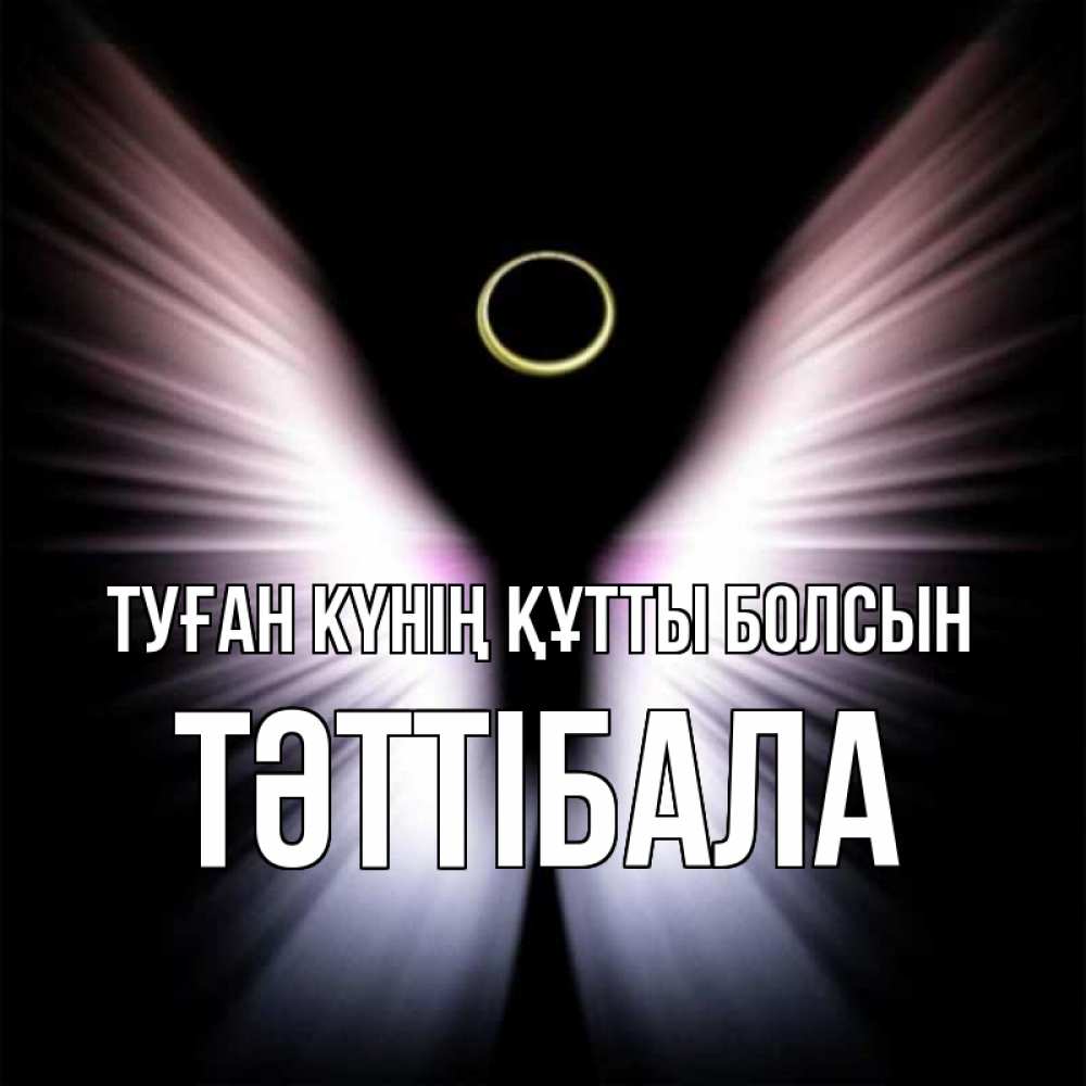Күн сайын ашық хат с именем, ТӘТТІБАЛА Туған күнің құтты болсын ангел из света Онлайн тегін жүктеп алу тілектері бар керемет карта 
