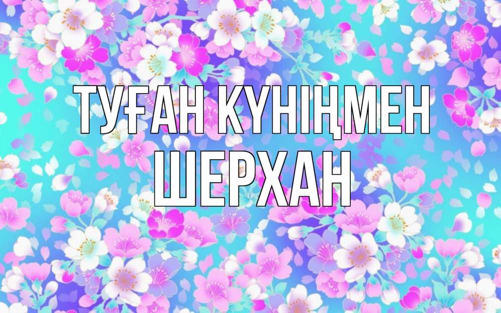 Күн сайын ашық хат с именем, ШЕРХАН Туған күніңмен открытка с заливкой Онлайн тегін жүктеп алу тілектері бар керемет карта 