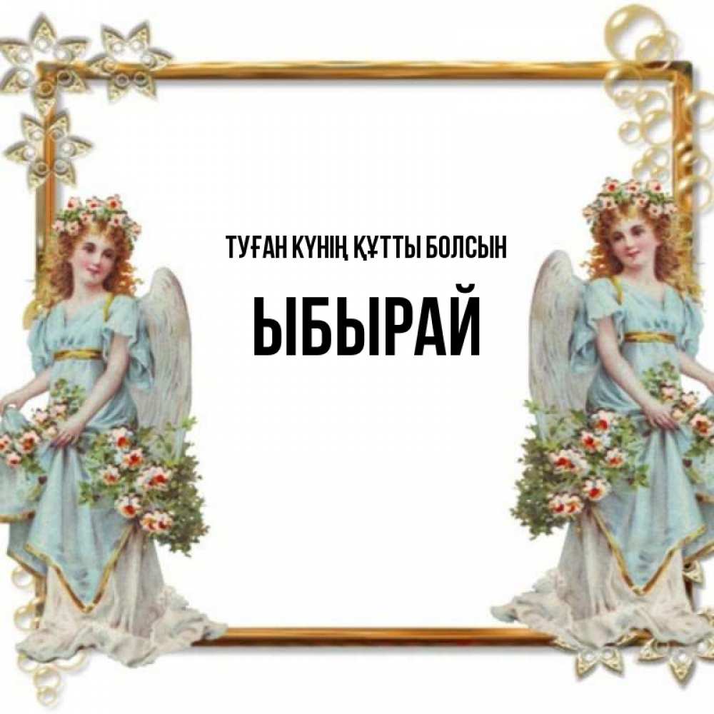 Күн сайын ашық хат с именем, ЫБЫРАЙ Туған күнің құтты болсын рамочка из золота и ангелы Онлайн тегін жүктеп алу тілектері бар керемет карта 