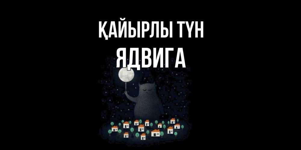 Күн сайын ашық хат с именем, Ядвига Қайырлы түн кот,луна, ночь, звезды Онлайн тегін жүктеп алу тілектері бар керемет карта 